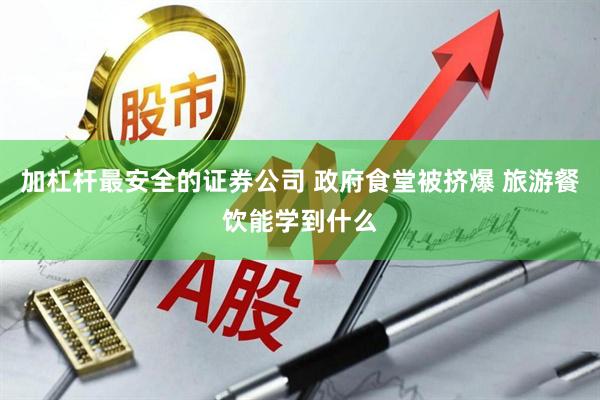 加杠杆最安全的证券公司 政府食堂被挤爆 旅游餐饮能学到什么
