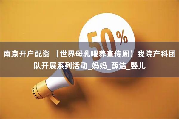 南京开户配资 【世界母乳喂养宣传周】我院产科团队开展系列活动_妈妈_薛洁_婴儿